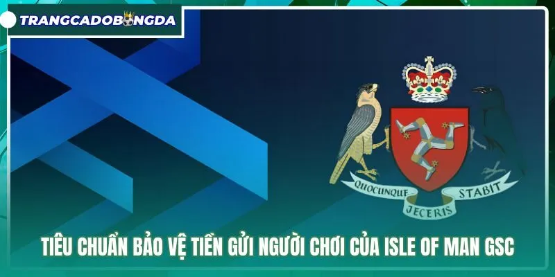tieu-chuan-bao-ve-tien-gui-nguoi-choi-cua-isle-of-man-gsc Chính sách bảo hộ tiền gửi nghiêm ngặt Isle of Man GSC